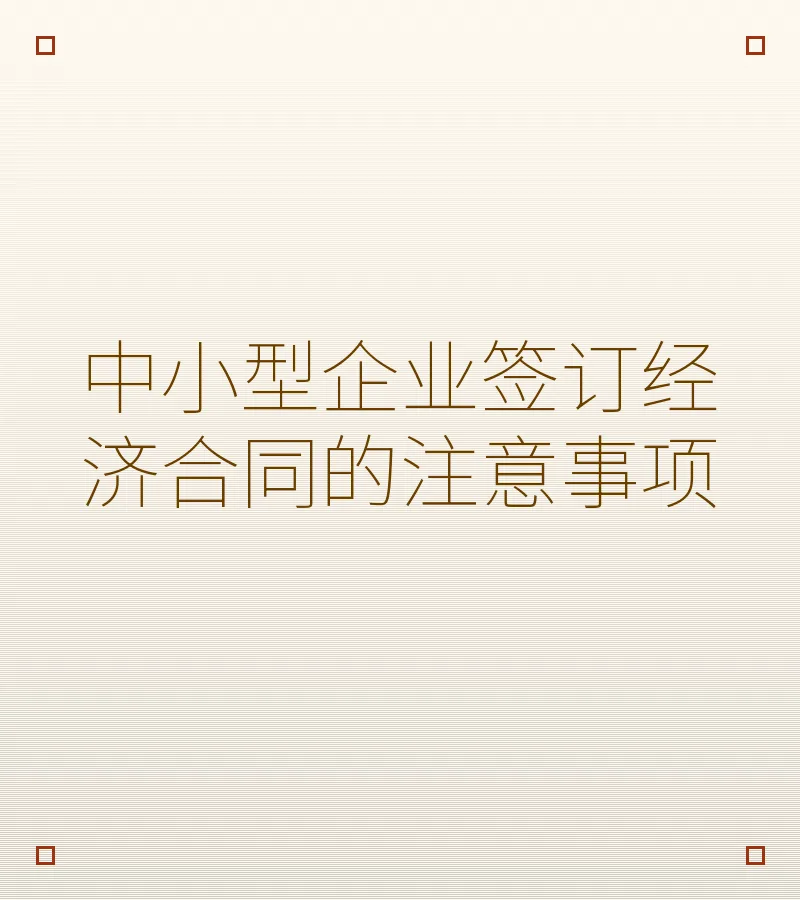 中小型企业签订经济合同的注意事项