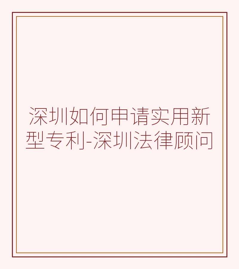 深圳如何申请实用新型专利-深圳法律顾问