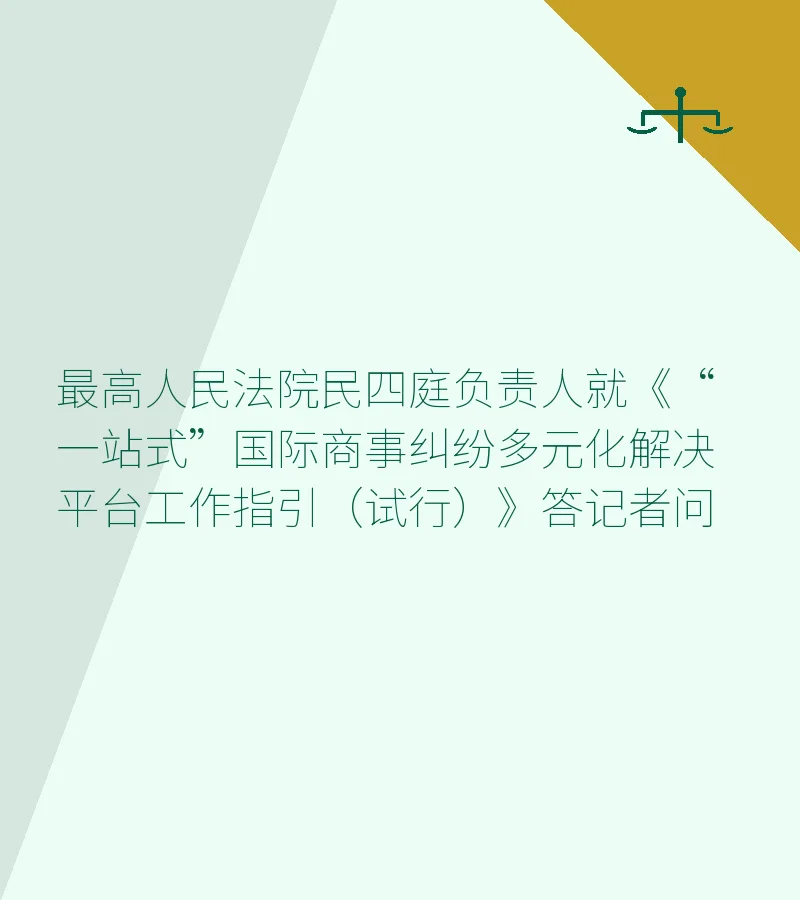最高人民法院民四庭负责人就《“一站式”国际商事纠纷多元化解决平台工作指引（试行）》答记者问