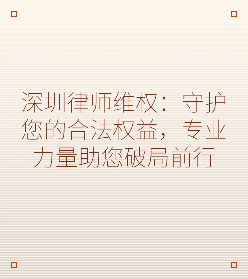 深圳律师维权：守护您的合法权益，专业力量助您破局前行