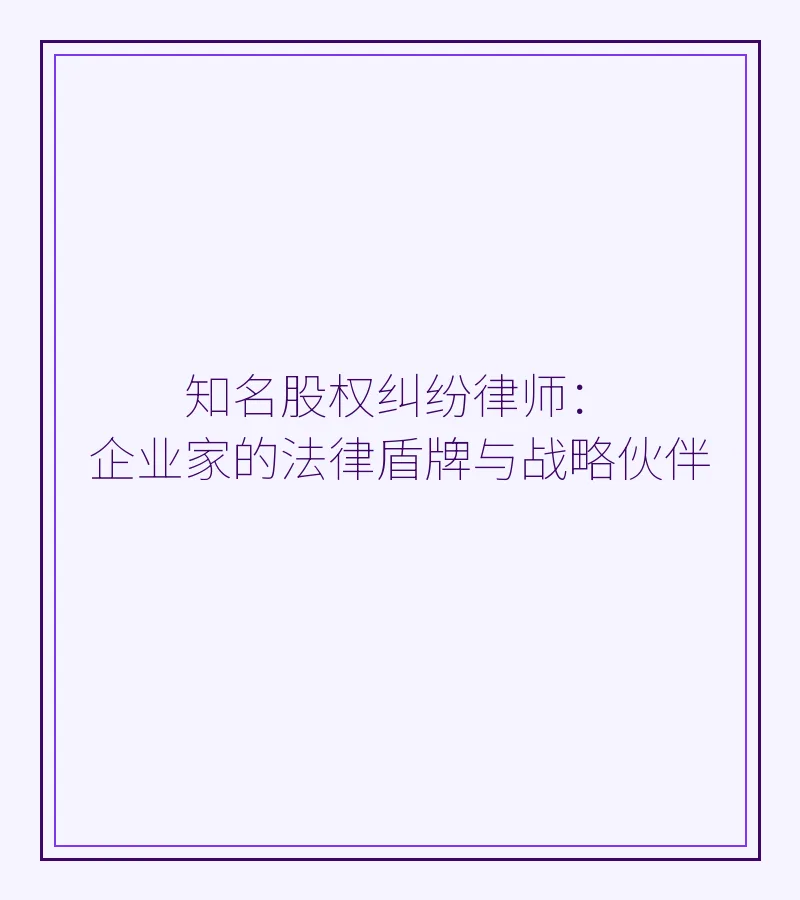 知名股权纠纷律师：企业家的法律盾牌与战略伙伴