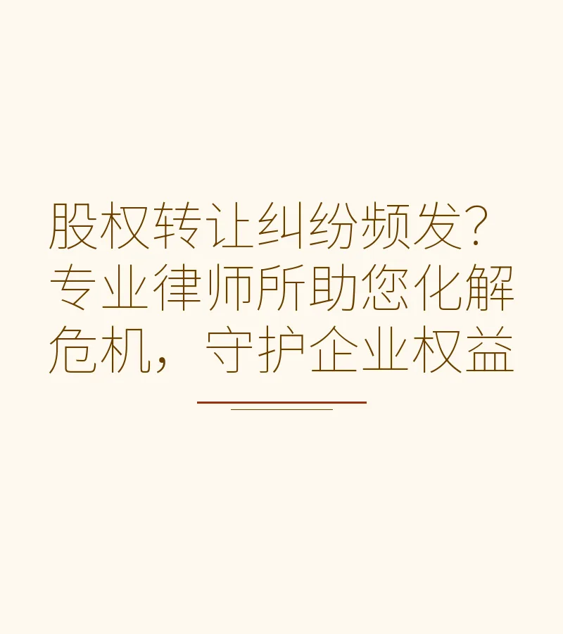 股权转让纠纷频发？专业律师所助您化解危机，守护企业权益