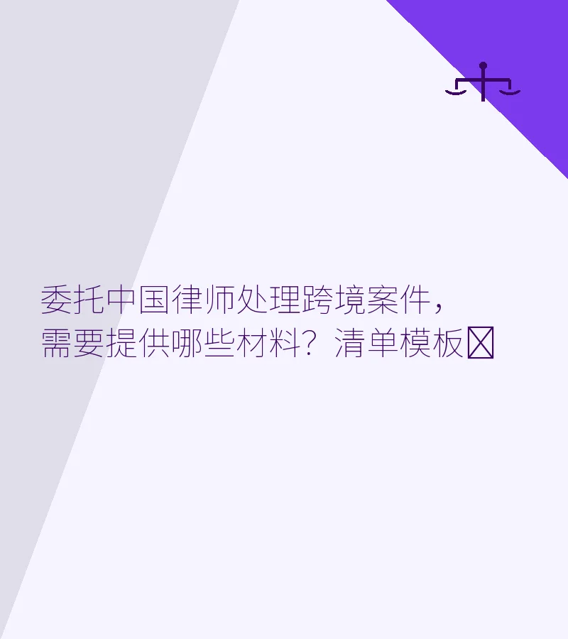 委托中国律师处理跨境案件，需要提供哪些材料？清单模板​
