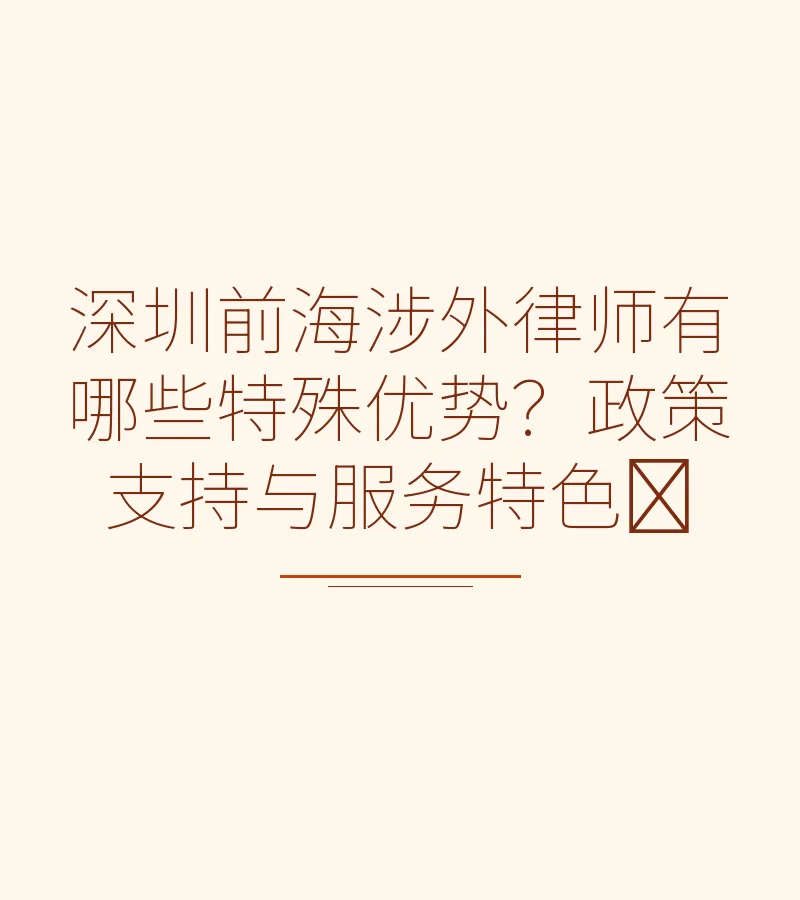 深圳前海涉外律师有哪些特殊优势？政策支持与服务特色​