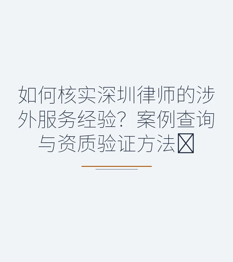 如何核实深圳律师的涉外服务经验？案例查询与资质验证方法​