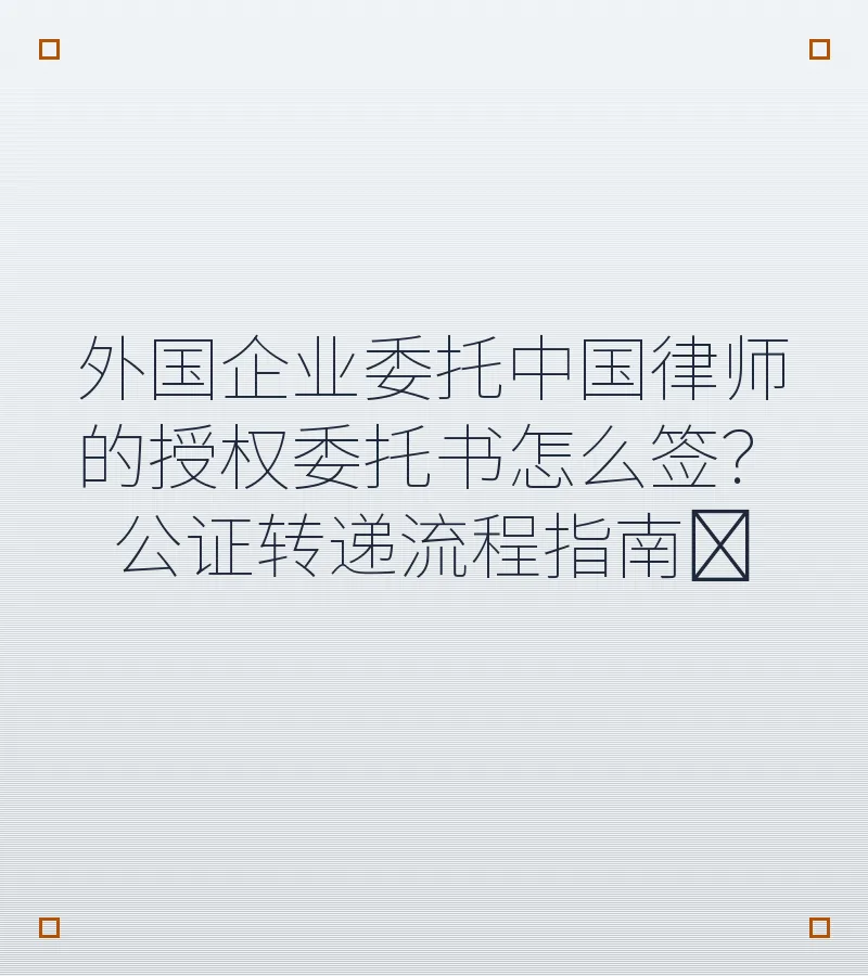 外国企业委托中国律师的授权委托书怎么签？公证转递流程指南​