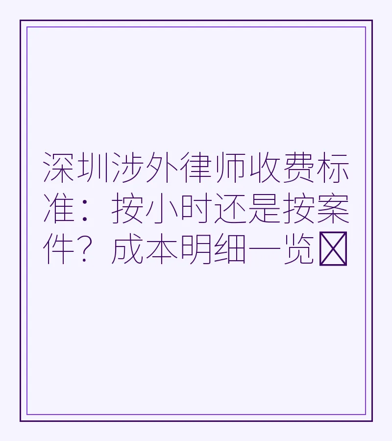 深圳涉外律师收费标准：按小时还是按案件？成本明细一览​