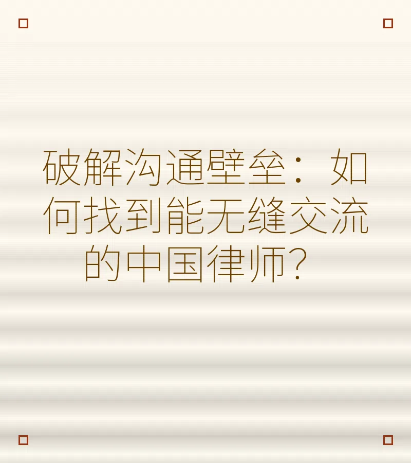 破解沟通壁垒：如何找到能无缝交流的中国律师？