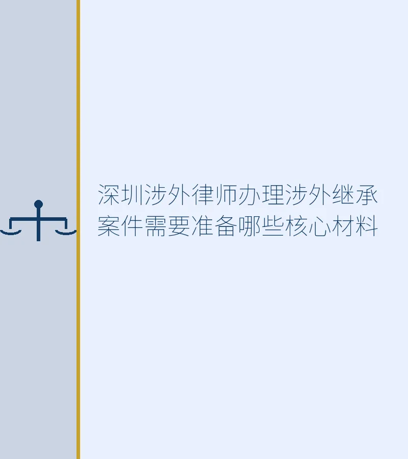 深圳涉外律师办理涉外继承案件需要准备哪些核心材料