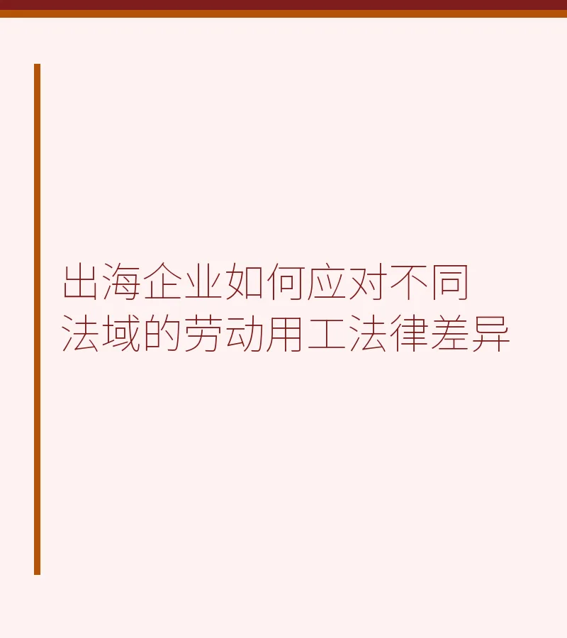 出海企业如何应对不同法域的劳动用工法律差异