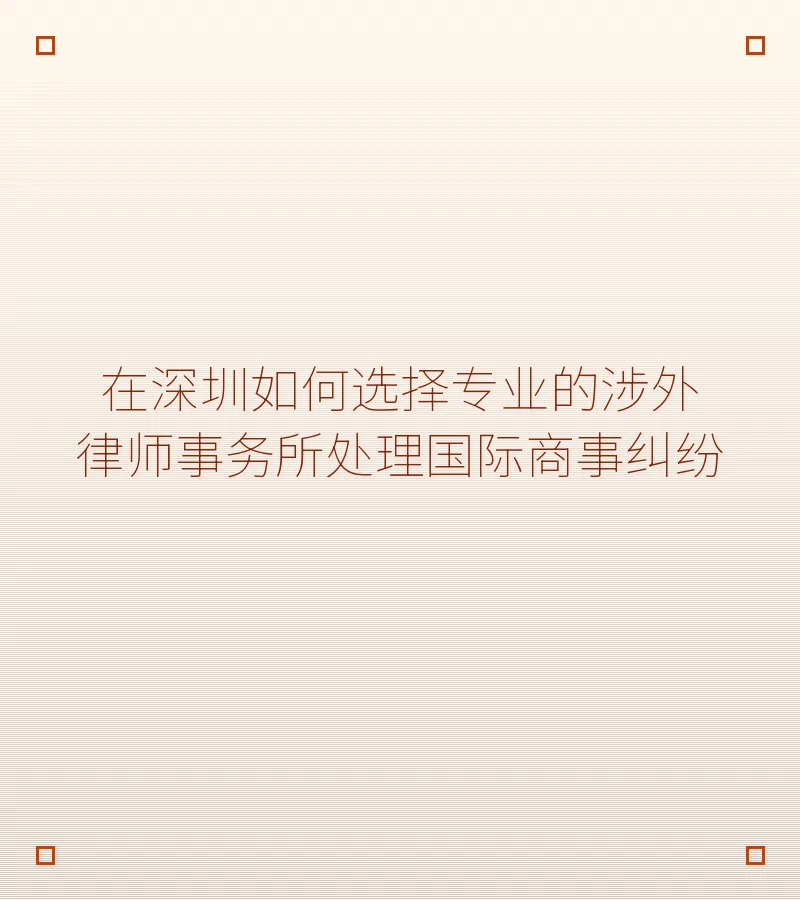 在深圳如何选择专业的涉外律师事务所处理国际商事纠纷