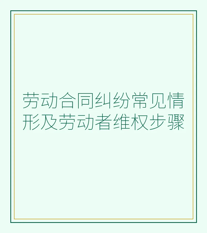 劳动合同纠纷常见情形及劳动者维权步骤