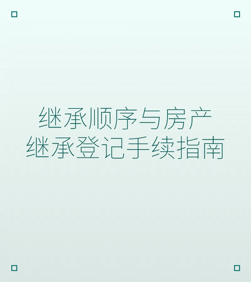 继承顺序与房产继承登记手续指南