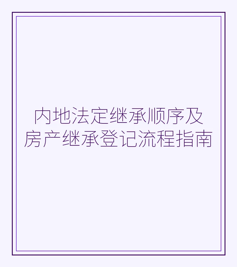 内地法定继承顺序及房产继承登记流程指南