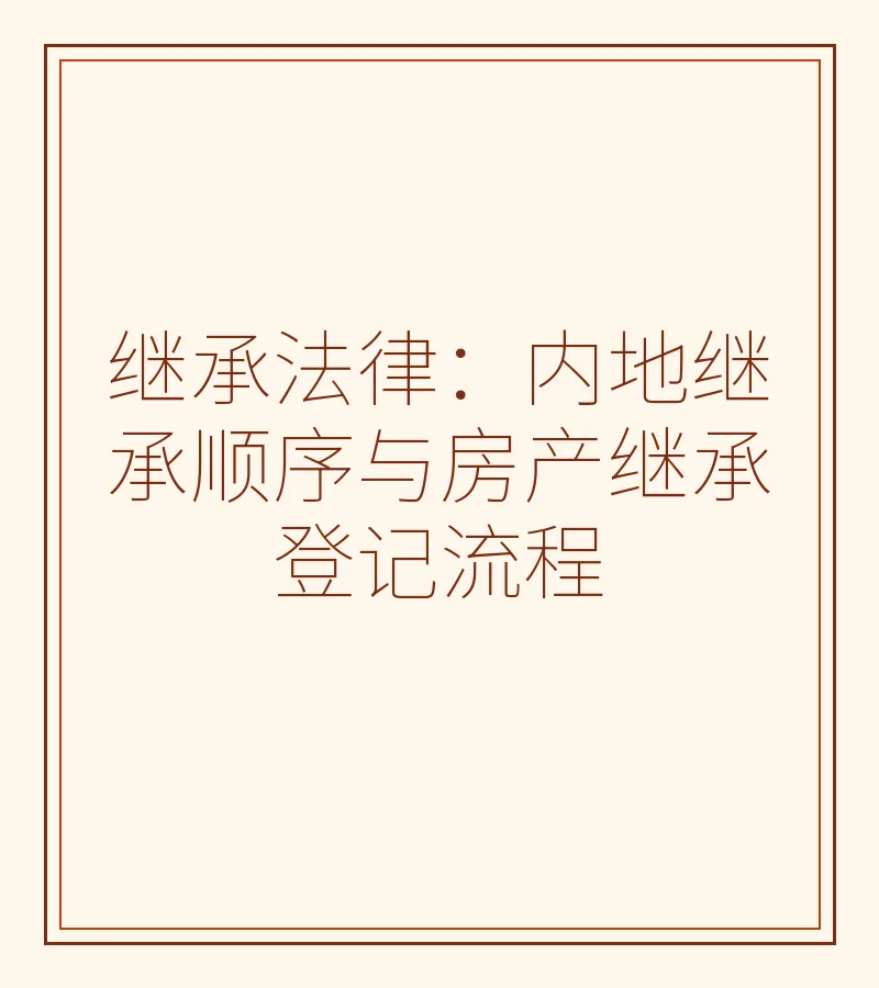 继承法律：内地继承顺序与房产继承登记流程