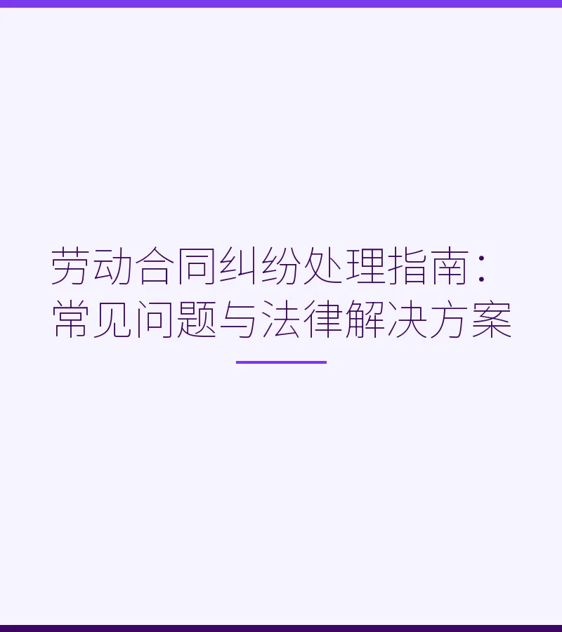劳动合同纠纷处理指南：常见问题与法律解决方案