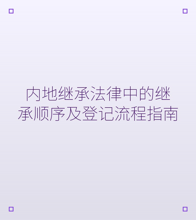 内地继承法律中的继承顺序及登记流程指南