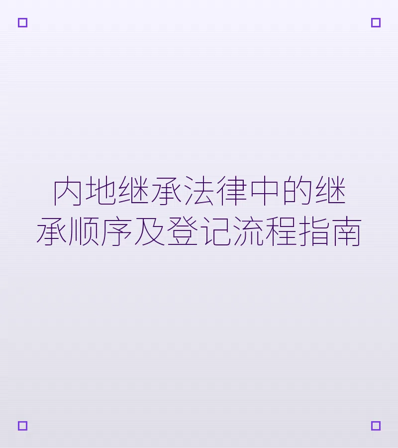 内地继承法律中的继承顺序及登记流程指南