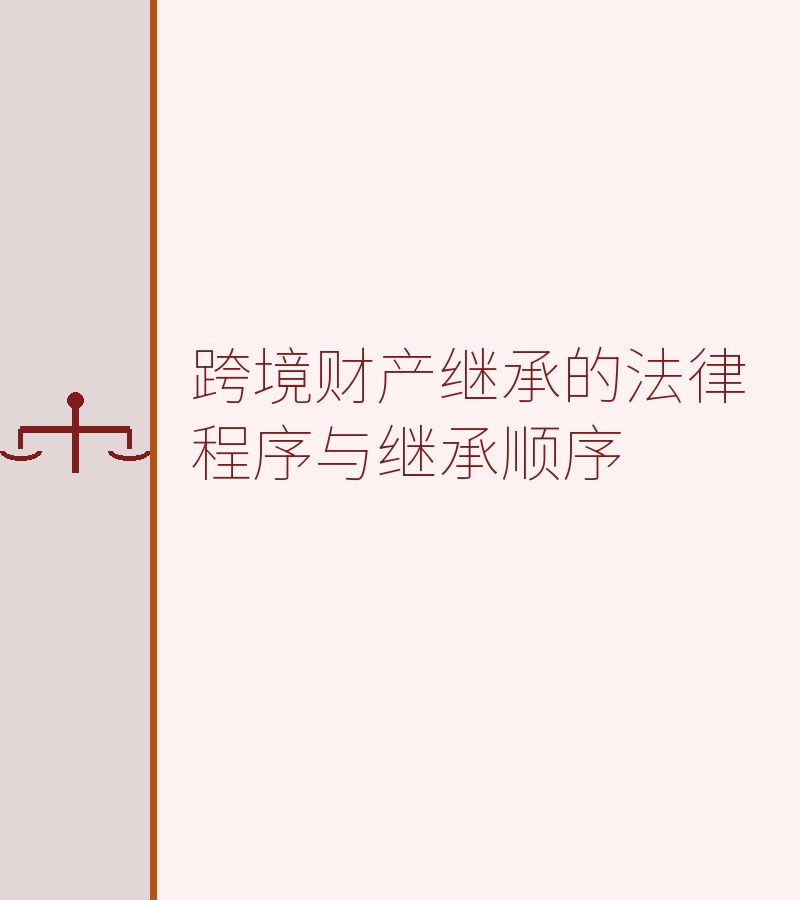 跨境财产继承的法律程序与继承顺序
