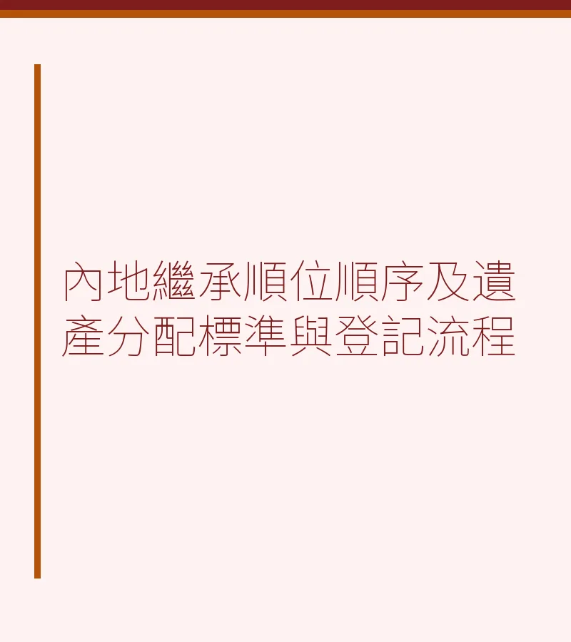 内地继承顺位顺序及遗产分配标准与登记流程