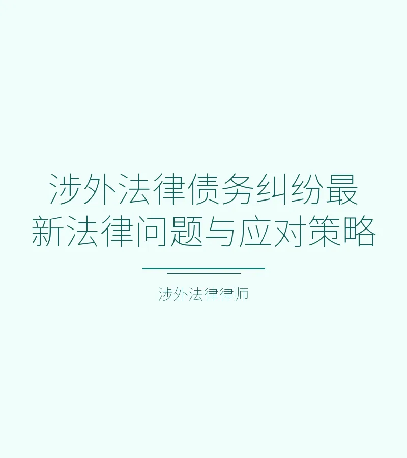 涉外法律债务纠纷最新法律问题与应对策略